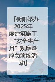 衡阳举办2025年度建筑施工“安全生产月”观摩暨应急演练活动