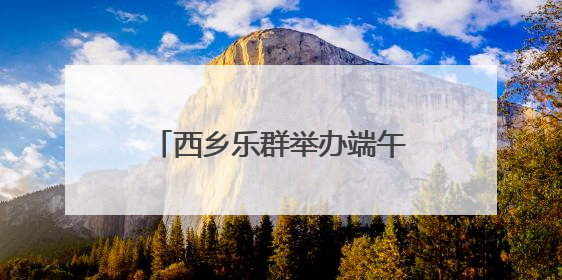 西乡乐群举办端午游园活动 邻里共同体验传统节日魅力
