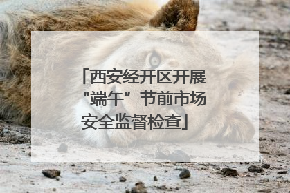 西安经开区开展“端午”节前市场安全监督检查