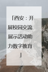 西安：开展校园交流展示活动助力数字教育