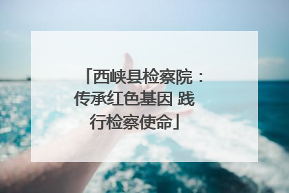 西峡县检察院：传承红色基因 践行检察使命