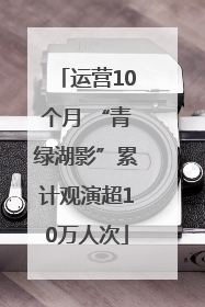 运营10个月 “青绿湖影”累计观演超10万人次