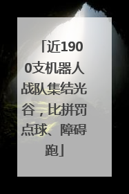 近1900支机器人战队集结光谷，比拼罚点球、障碍跑