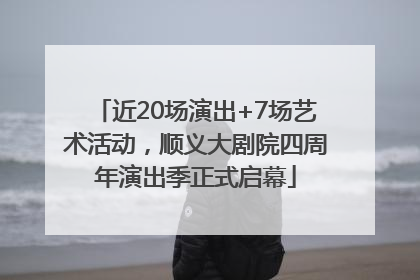 近20场演出+7场艺术活动，顺义大剧院四周年演出季正式启幕