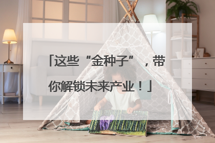 这些“金种子”，带你解锁未来产业！