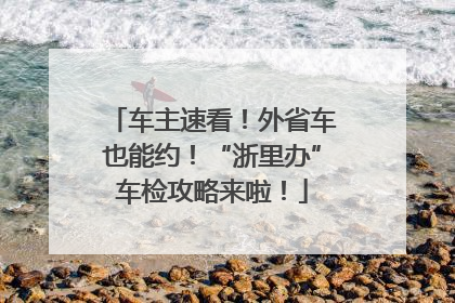 车主速看！外省车也能约！“浙里办”车检攻略来啦！