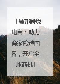 辅邦跨境电商：助力商家跨越国界，开启全球商机