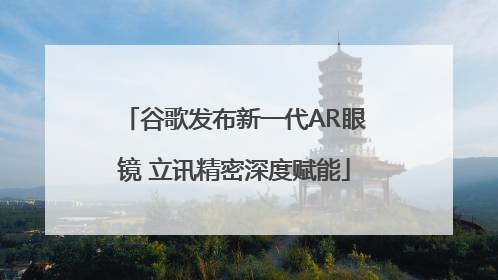谷歌发布新一代AR眼镜 立讯精密深度赋能