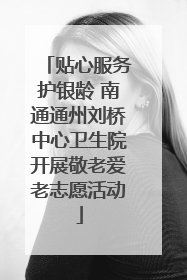贴心服务护银龄 南通通州刘桥中心卫生院开展敬老爱老志愿活动