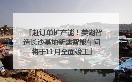 赶订单扩产能！美湖智造长沙基地新建智能车间将于11月全面竣工