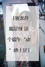 赛龙舟 踢足球 这个端午“动”感十足