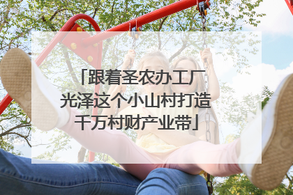 跟着圣农办工厂 光泽这个小山村打造千万村财产业带