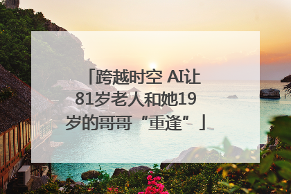 跨越时空 AI让81岁老人和她19岁的哥哥“重逢”