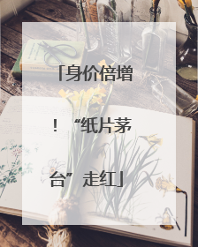 身价倍增！“纸片茅台”走红