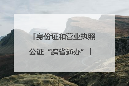 身份证和营业执照公证“跨省通办”