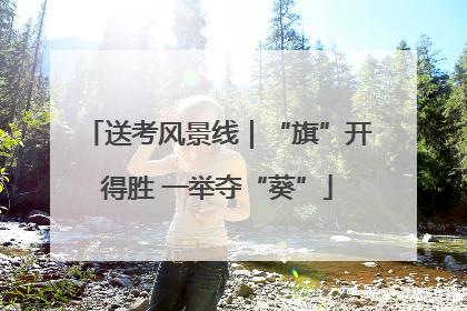送考风景线｜“旗”开得胜 一举夺“葵”