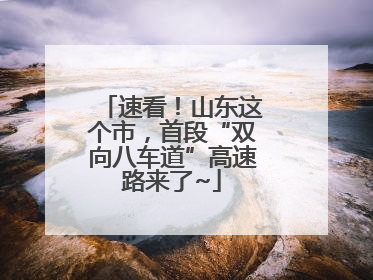 速看！山东这个市，首段“双向八车道”高速路来了~