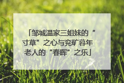 邹城温家三姐妹的“寸草”之心与兖矿暮年老人的“春晖”之乐