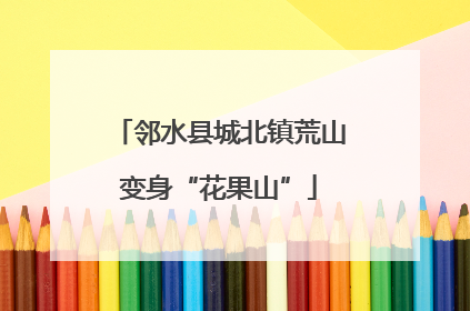 邻水县城北镇荒山变身“花果山”
