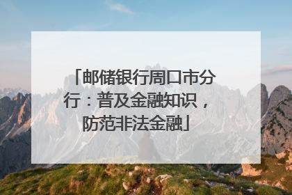 邮储银行周口市分行：普及金融知识，防范非法金融