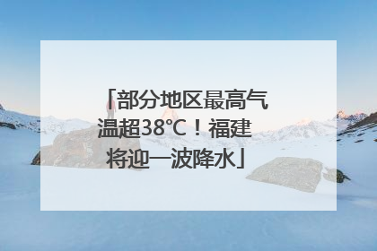 部分地区最高气温超38℃！福建将迎一波降水