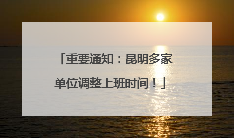重要通知：昆明多家单位调整上班时间！