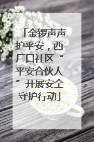 金锣声声护平安，西厂口社区“平安合伙人”开展安全守护行动