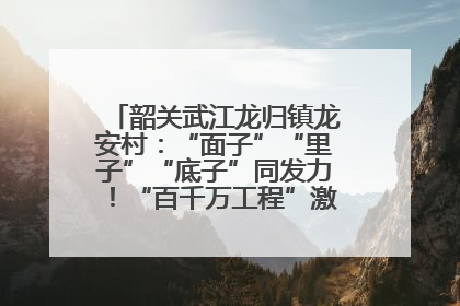 韶关武江龙归镇龙安村：“面子”“里子”“底子”同发力！“百千万工程”激活乡村新动能