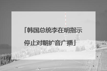韩国总统李在明指示停止对朝扩音广播
