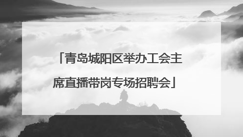 青岛城阳区举办工会主席直播带岗专场招聘会