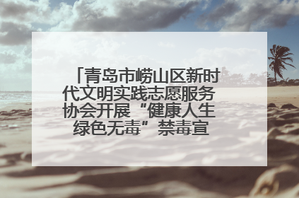 青岛市崂山区新时代文明实践志愿服务协会开展“健康人生 绿色无毒”禁毒宣传文明实践活动