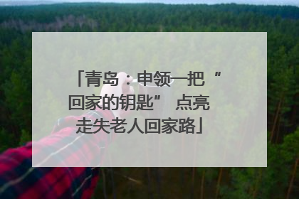 青岛：申领一把“回家的钥匙” 点亮走失老人回家路