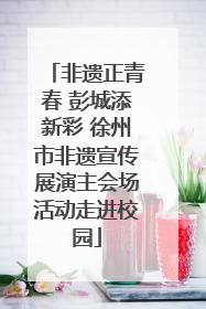 非遗正青春 彭城添新彩 徐州市非遗宣传展演主会场活动走进校园