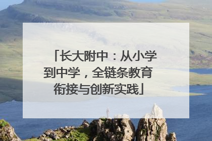 长大附中：从小学到中学，全链条教育衔接与创新实践