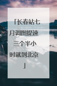 长春站七月调图提速 三个半小时就到北京