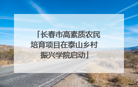 长春市高素质农民培育项目在泰山乡村振兴学院启动