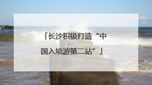 长沙积极打造“中国入境游第二站”