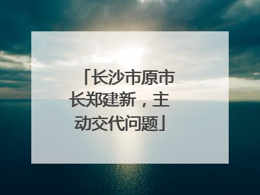 长沙市原市长郑建新，主动交代问题