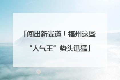 闯出新赛道！福州这些“人气王”势头迅猛