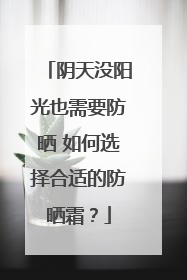 阴天没阳光也需要防晒 如何选择合适的防晒霜？
