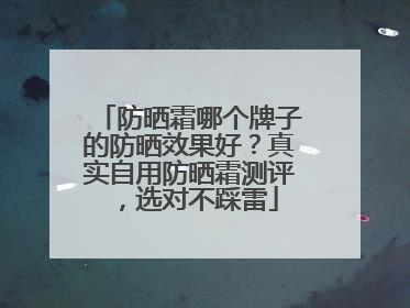 防晒霜哪个牌子的防晒效果好？真实自用防晒霜测评，选对不踩雷