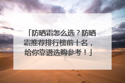 防晒霜怎么选？防晒霜推荐排行榜前十名，给你靠谱选购参考！