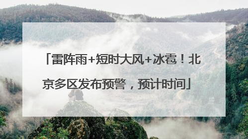 雷阵雨+短时大风+冰雹！北京多区发布预警，预计时间