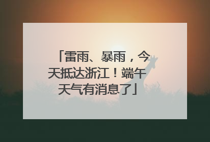 雷雨、暴雨，今天抵达浙江！端午天气有消息了