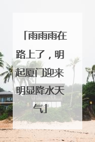 雨雨雨在路上了，明起厦门迎来明显降水天气