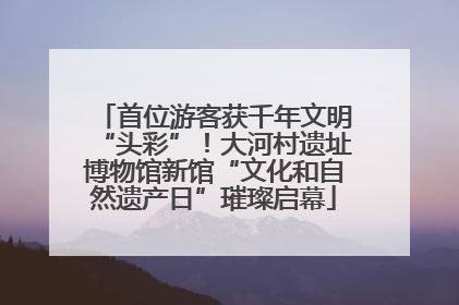 首位游客获千年文明“头彩”！大河村遗址博物馆新馆“文化和自然遗产日”璀璨启幕