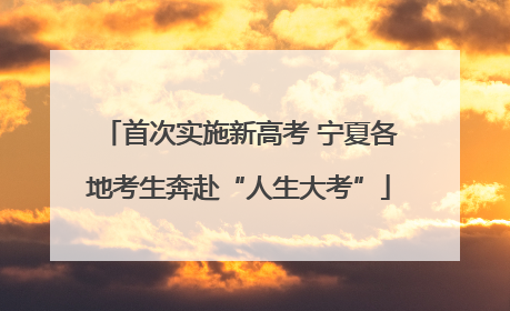 首次实施新高考 宁夏各地考生奔赴“人生大考”