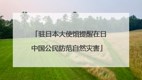 驻日本大使馆提醒在日中国公民防范自然灾害
