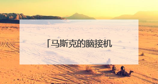 马斯克的脑接机口公司又融资了，估值百亿美元！已植入5例患者