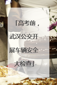 高考前，武汉公交开展车辆安全大检查